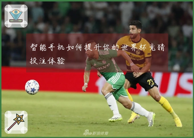 智能手机如何提升你的世界杯竞猜投注体验