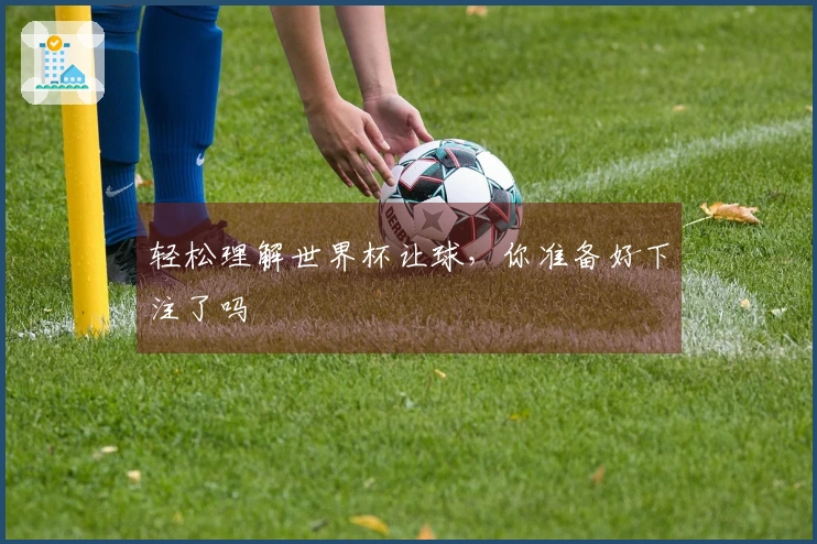 轻松理解世界杯让球，你准备好下注了吗