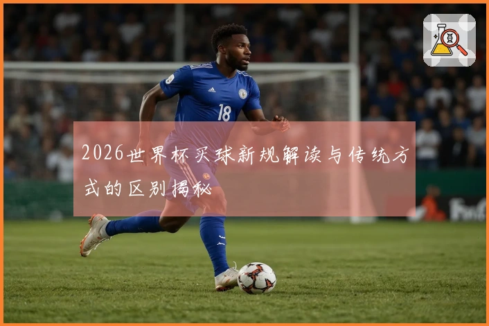 2026世界杯买球新规解读与传统方式的区别揭秘