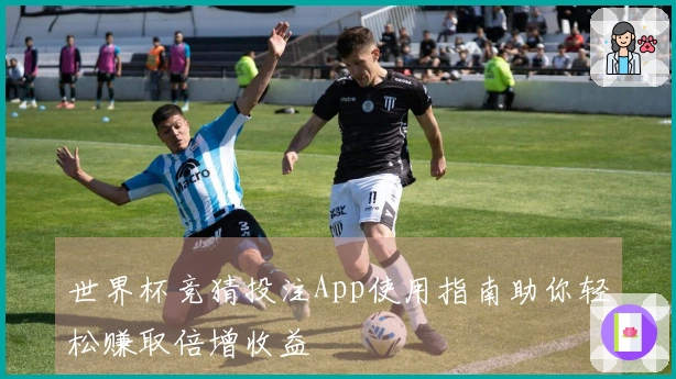 世界杯竞猜投注App使用指南助你轻松赚取倍增收益