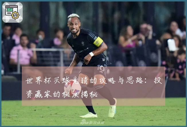 世界杯买球竞猜的攻略与思路：投资赢家的秘诀揭秘