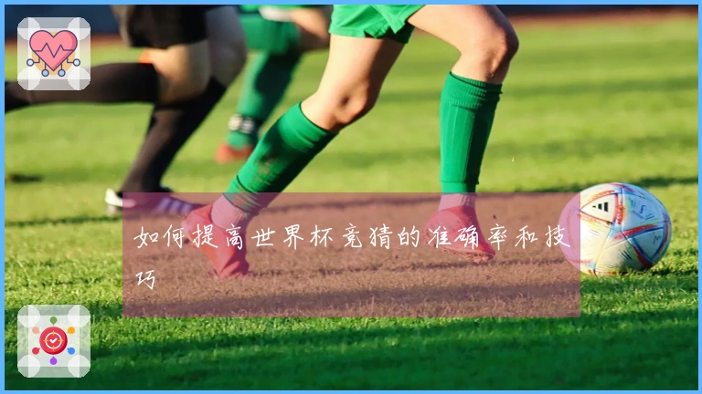 如何提高世界杯竞猜的准确率和技巧