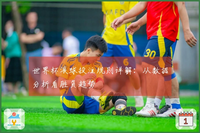世界杯滚球投注规则详解：从数据分析看胜负趋势