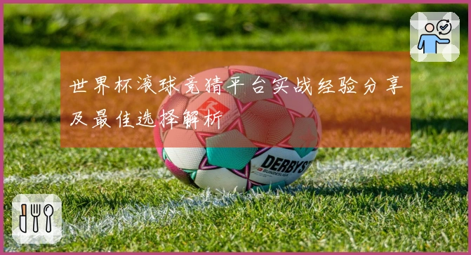 世界杯滚球竞猜平台实战经验分享及最佳选择解析