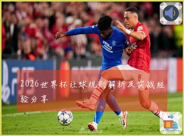2026世界杯让球规则解析及实战经验分享