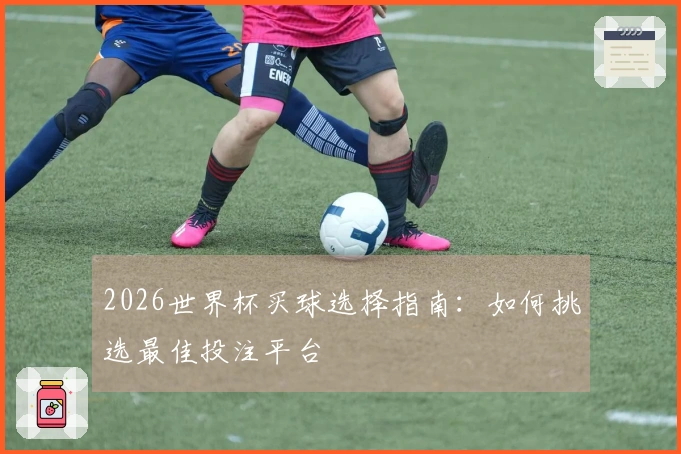 2026世界杯买球选择指南：如何挑选最佳投注平台