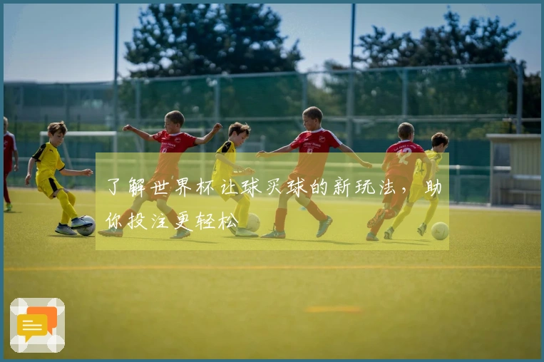 了解世界杯让球买球的新玩法，助你投注更轻松