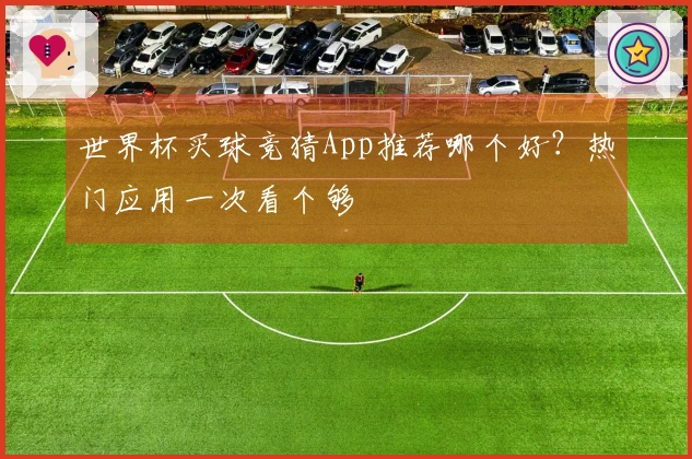 世界杯买球竞猜App推荐哪个好？热门应用一次看个够