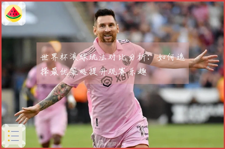 世界杯滚球玩法对比分析：如何选择最优策略提升观赛乐趣