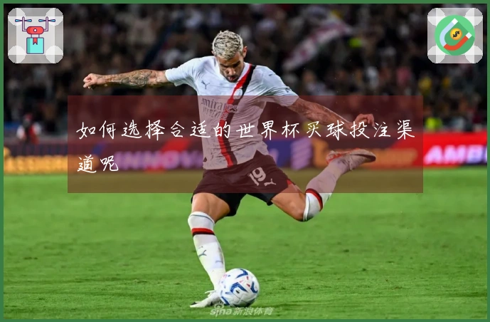 如何选择合适的世界杯买球投注渠道呢