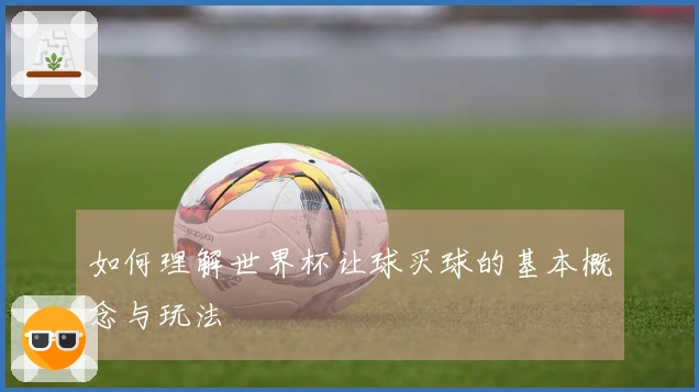 如何理解世界杯让球买球的基本概念与玩法