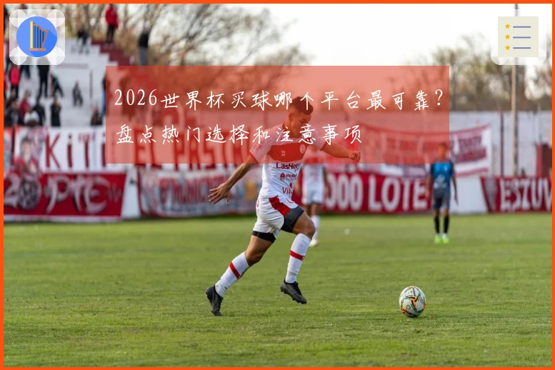 2026世界杯买球哪个平台最可靠?盘点热门选择和注意事项