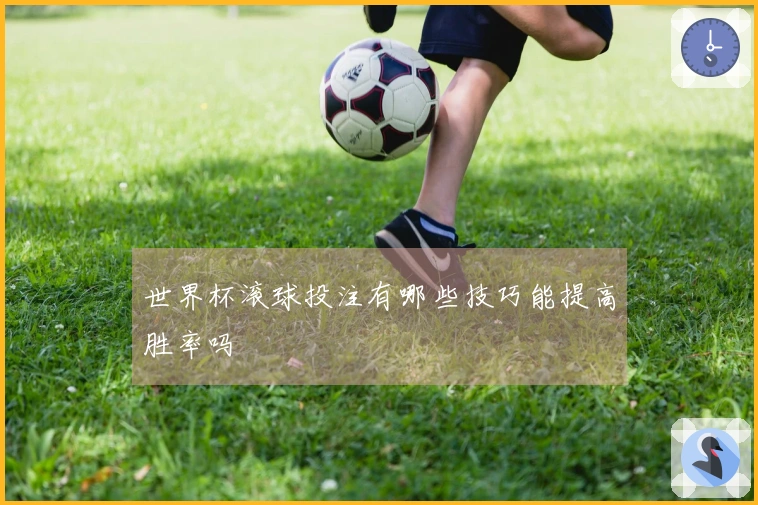 世界杯滚球投注有哪些技巧能提高胜率吗