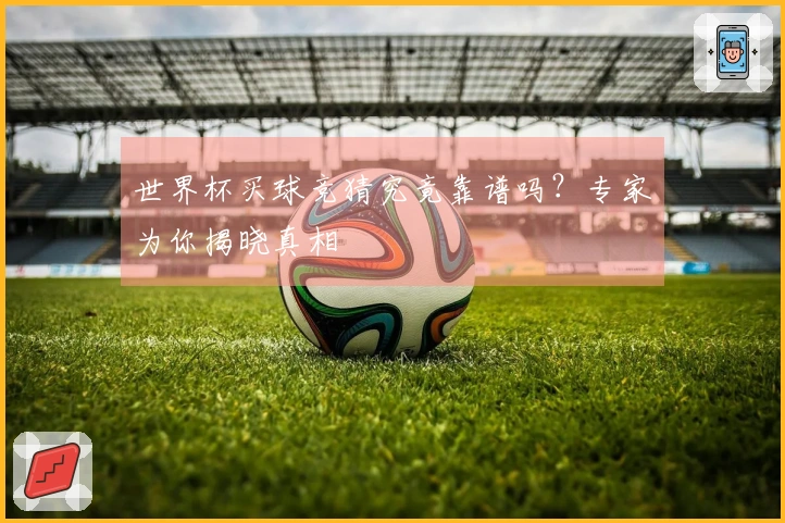世界杯买球竞猜究竟靠谱吗？专家为你揭晓真相