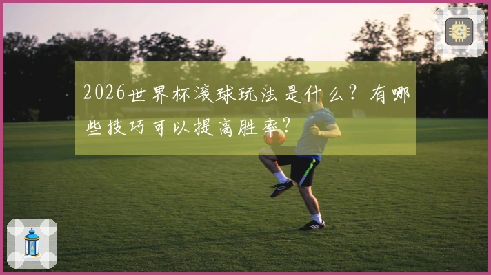 2026世界杯滚球玩法是什么？有哪些技巧可以提高胜率？