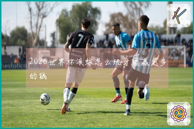 2026世界杯滚球怎么玩才能赢更多的钱