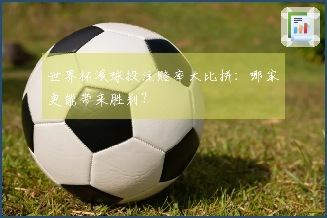 世界杯滚球投注赔率大比拼：哪家更能带来胜利？
