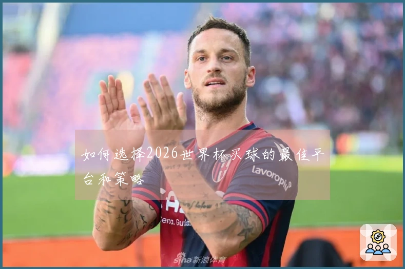 如何选择2026世界杯买球的最佳平台和策略