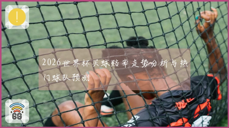 2026世界杯买球赔率走势分析与热门球队预测