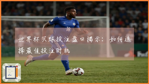 世界杯买球投注盘口揭示：如何选择最佳投注时机