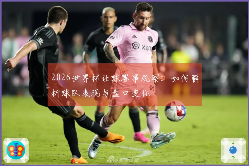 2026世界杯让球赛事观察：如何解析球队表现与盘口变化