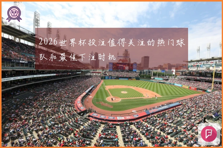 2026世界杯投注值得关注的热门球队和最佳下注时机