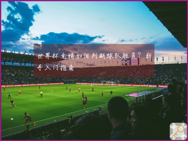 世界杯竞猜如何判断球队胜负？新手入门指南
