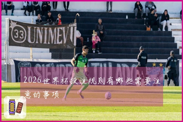 2026世界杯投注规则有哪些需要注意的事项
