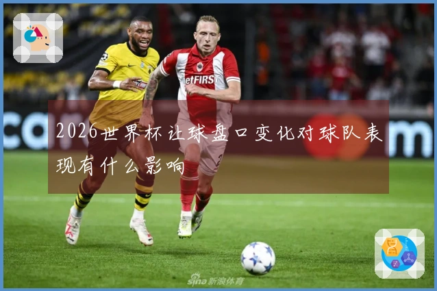 2026世界杯让球盘口变化对球队表现有什么影响