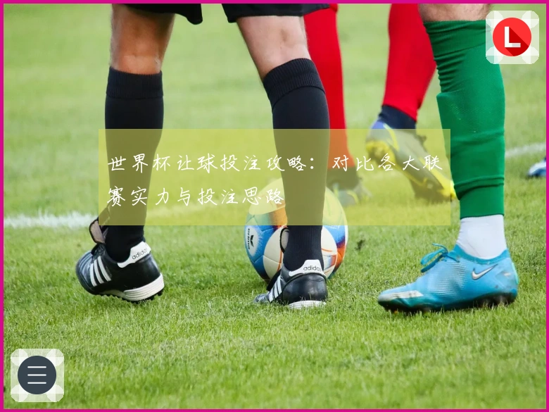 世界杯让球投注攻略：对比各大联赛实力与投注思路